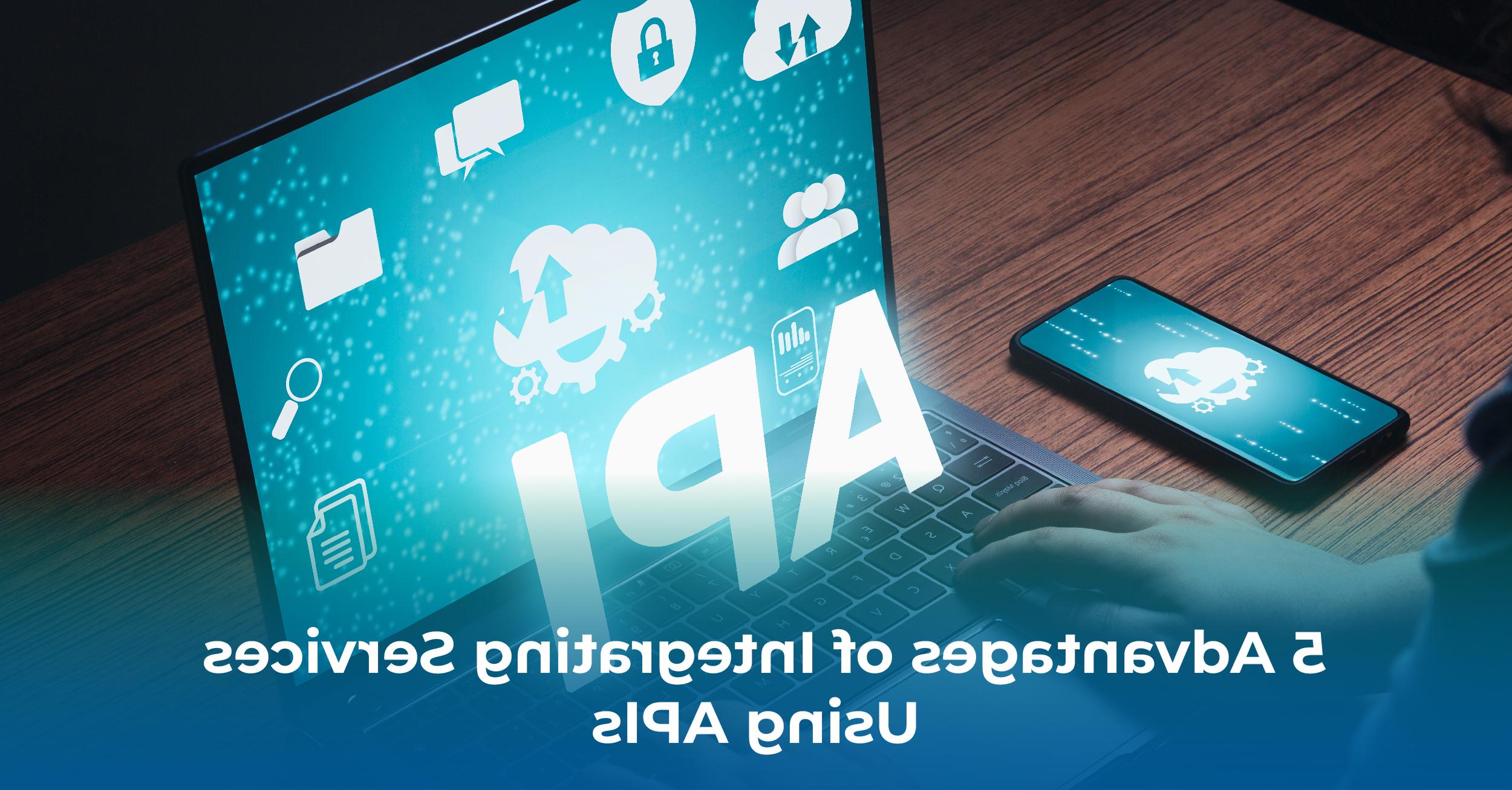 5 Advantages of Integrating Services Using APIs